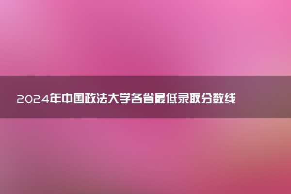 2024年中国政法大学各省最低录取分数线