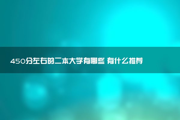 450分左右的二本大学有哪些 有什么推荐