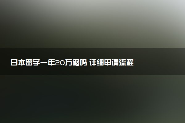 日本留学一年20万够吗 详细申请流程