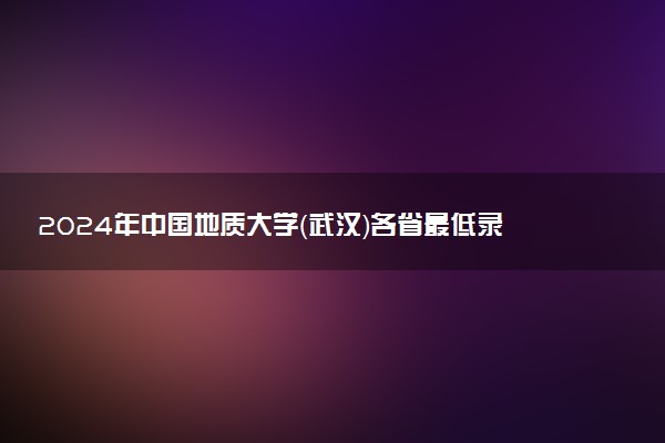 2024年中国地质大学（武汉）各省最低录取分数线