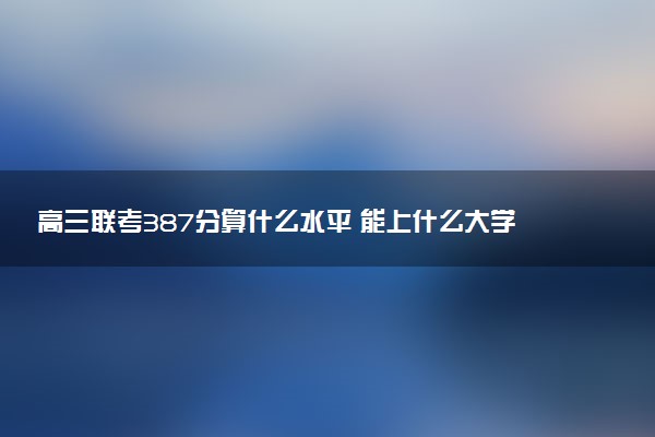 高三联考387分算什么水平 能上什么大学