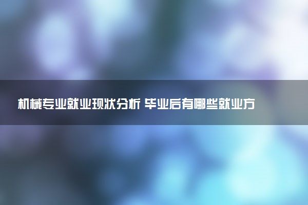 机械专业就业现状分析 毕业后有哪些就业方向