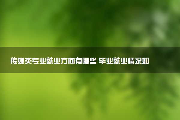 传媒类专业就业方向有哪些 毕业就业情况如何