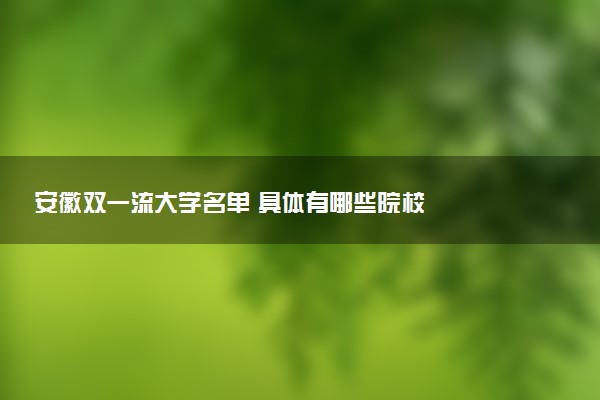 安徽双一流大学名单 具体有哪些院校