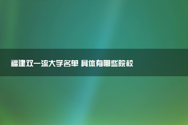 福建双一流大学名单 具体有哪些院校