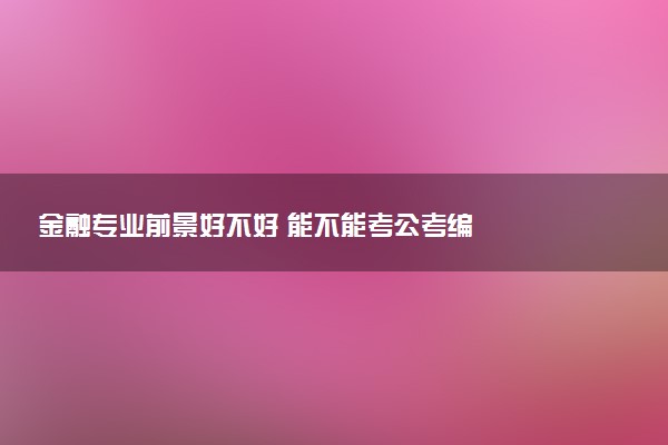 金融专业前景好不好 能不能考公考编