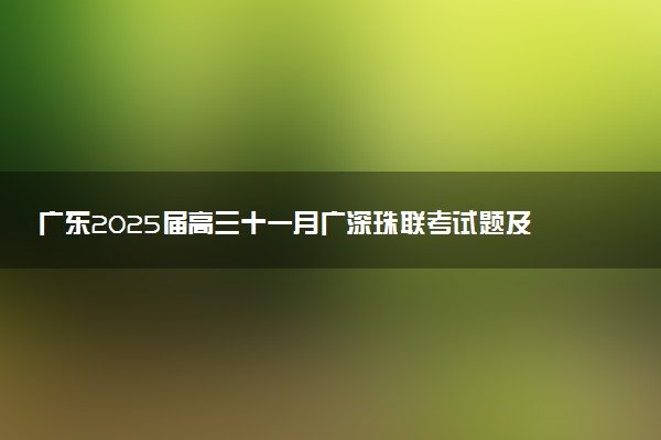 广东2025届高三十一月广深珠联考试题及答案汇总