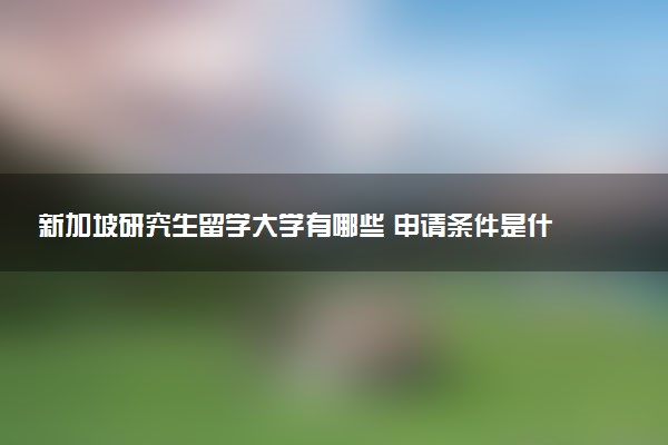 新加坡研究生留学大学有哪些 申请条件是什么