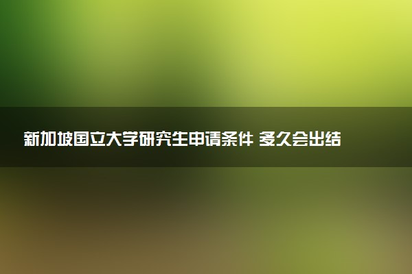 新加坡国立大学研究生申请条件 多久会出结果