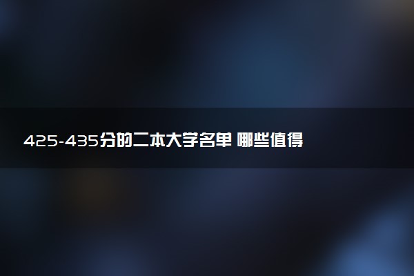 425-435分的二本大学名单 哪些值得报考