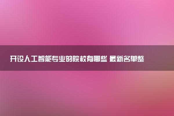 开设人工智能专业的院校有哪些 最新名单整理