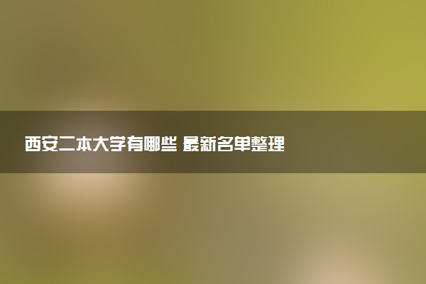 西安二本大学有哪些 最新名单整理