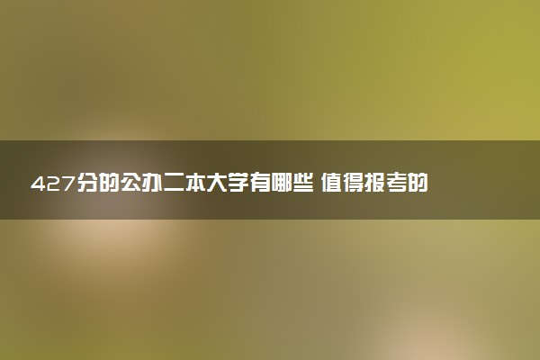 427分的公办二本大学有哪些 值得报考的院校推荐