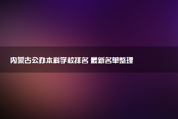 内蒙古公办本科学校排名 最新名单整理