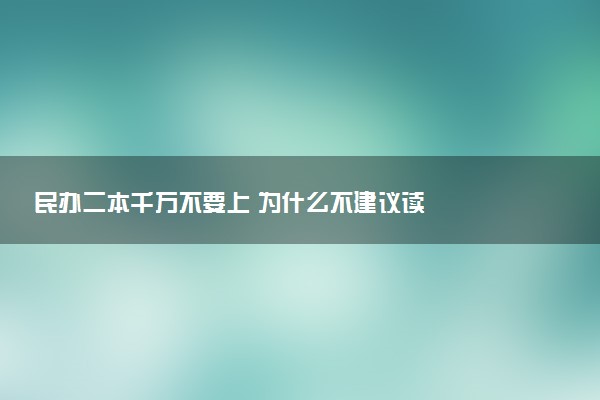 民办二本千万不要上 为什么不建议读