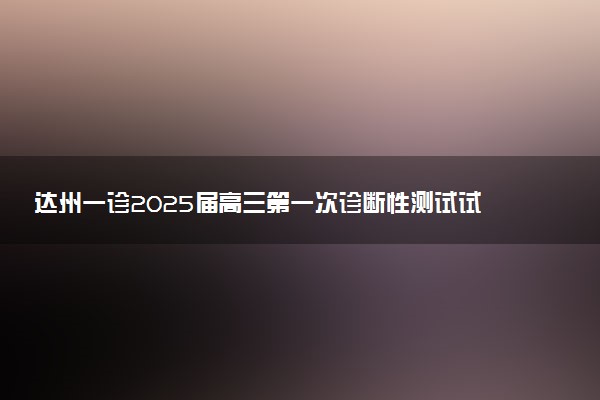 达州一诊2025届高三第一次诊断性测试试题及答案汇总