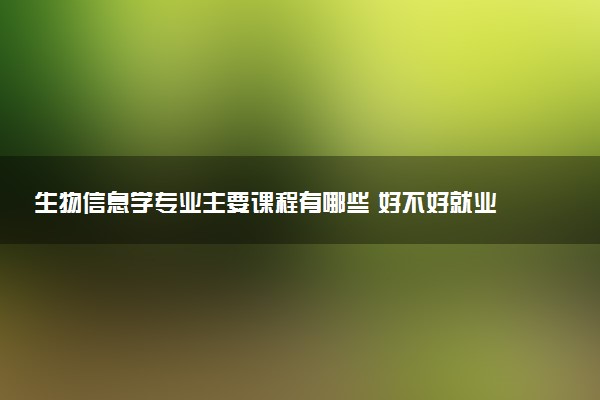 生物信息学专业主要课程有哪些 好不好就业