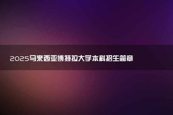 2025马来西亚博特拉大学本科招生简章