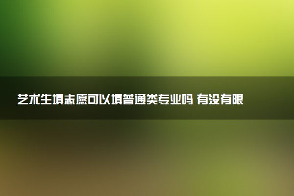 艺术生填志愿可以填普通类专业吗 有没有限制