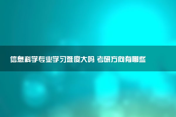 信息科学专业学习难度大吗 考研方向有哪些