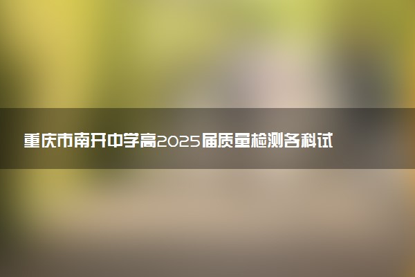 重庆市南开中学高2025届质量检测各科试题及答案汇总