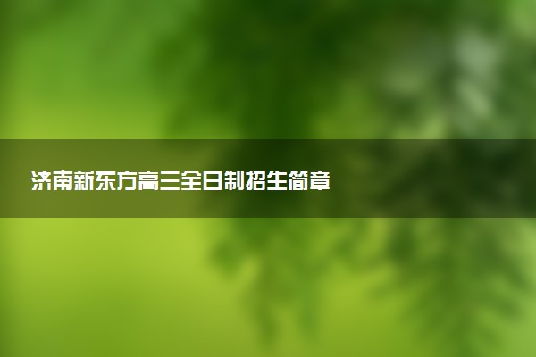 济南新东方高三全日制招生简章