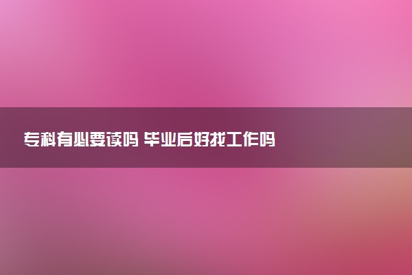 专科有必要读吗 毕业后好找工作吗