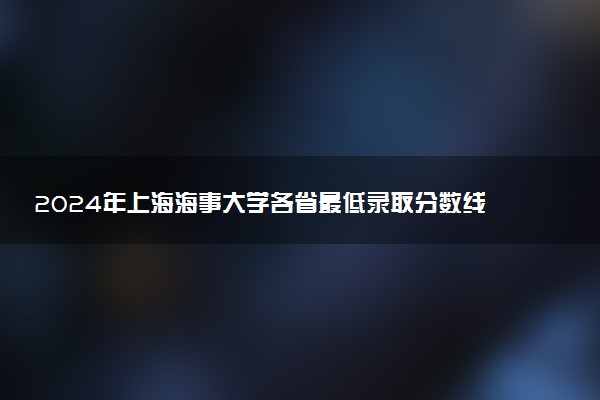 2024年上海海事大学各省最低录取分数线