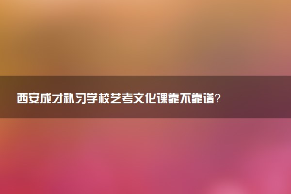 西安成才补习学校艺考文化课靠不靠谱？