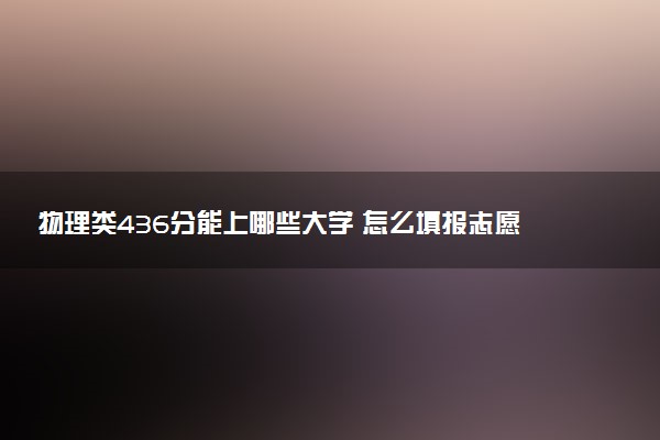 物理类436分能上哪些大学 怎么填报志愿