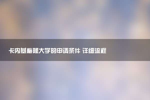 卡内基梅隆大学的申请条件 详细流程