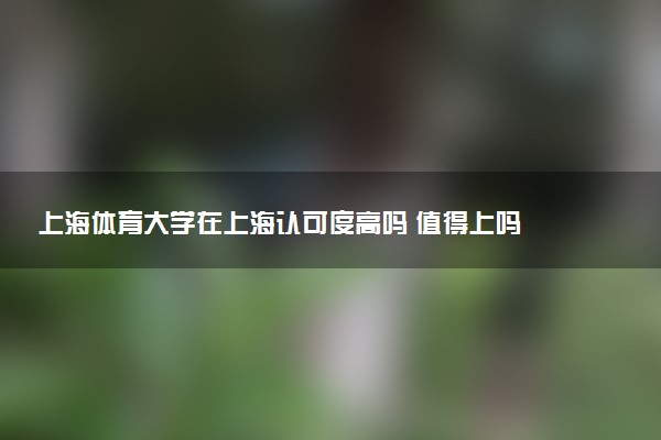 上海体育大学在上海认可度高吗 值得上吗