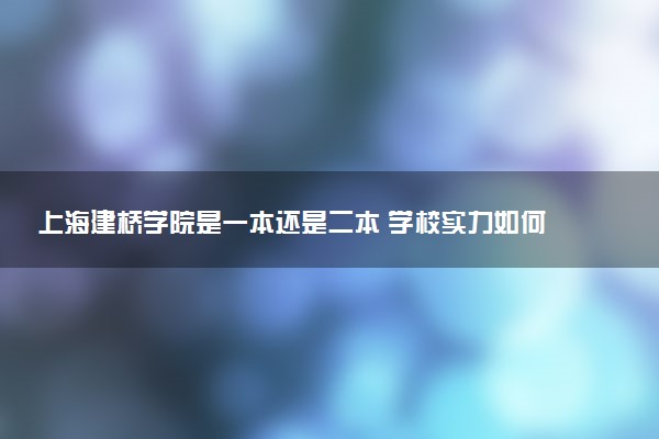 上海建桥学院是一本还是二本 学校实力如何