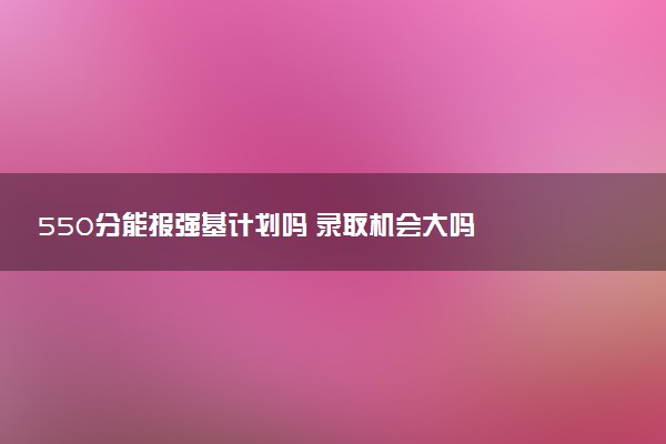 550分能报强基计划吗 录取机会大吗