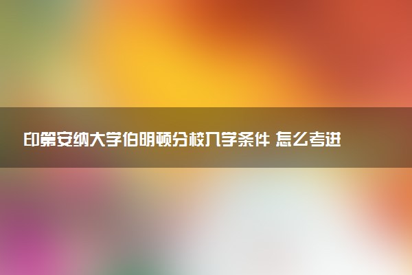 印第安纳大学伯明顿分校入学条件 怎么考进去