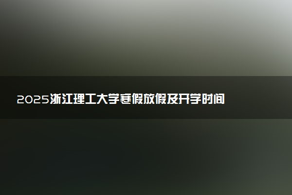 2025浙江理工大学寒假放假及开学时间 一共放多少天