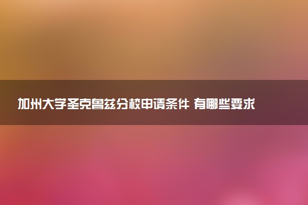 加州大学圣克鲁兹分校申请条件 有哪些要求