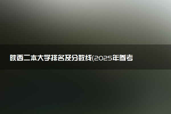 陕西二本大学排名及分数线（2025年参考）