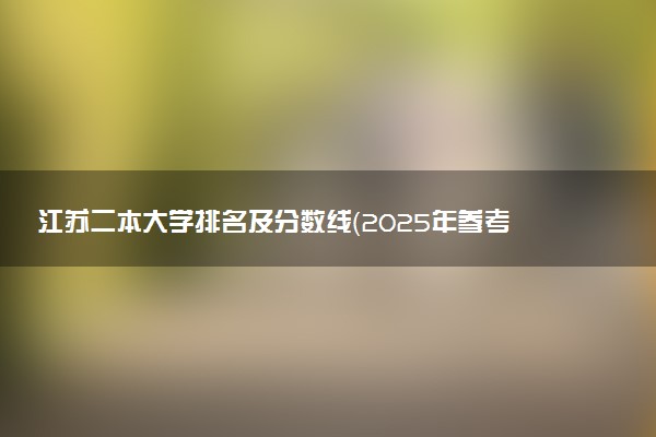 江苏二本大学排名及分数线（2025年参考）