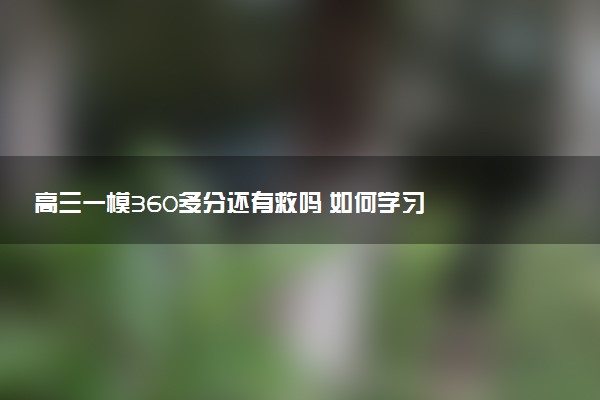 高三一模360多分还有救吗 如何学习