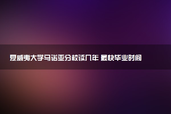 夏威夷大学马诺亚分校读几年 最快毕业时间是多久