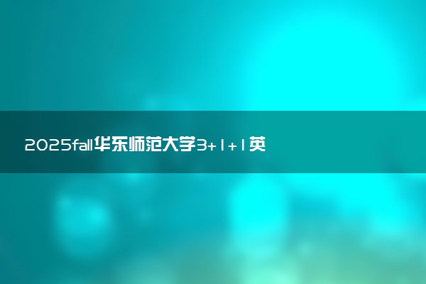 2025fall华东师范大学3+1+1英国高等教育文凭项目招生简章