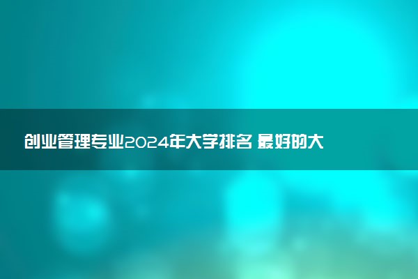 创业管理专业2024年大学排名 最好的大学排行榜