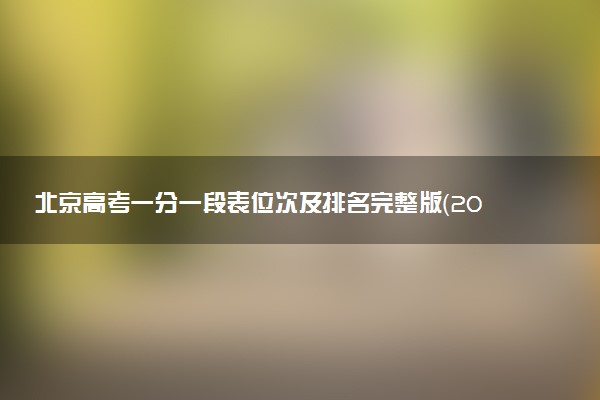 北京高考一分一段表位次及排名完整版（2025年参考）