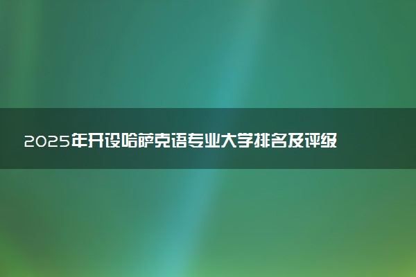 2025年开设哈萨克语专业大学排名及评级 高校排行榜