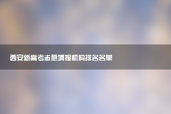 西安新高考志愿填报机构排名名单