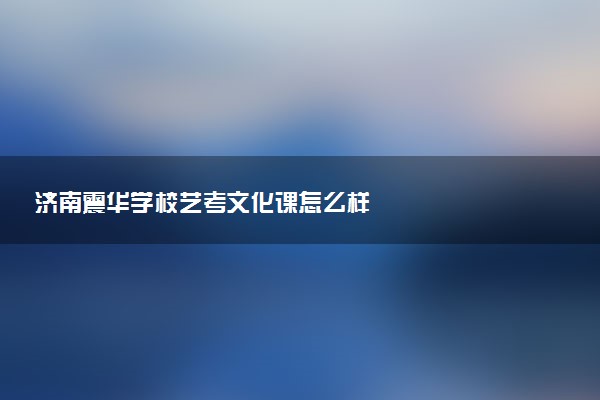 济南震华学校艺考文化课怎么样