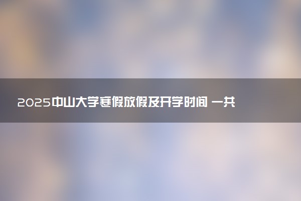 2025中山大学寒假放假及开学时间 一共放多少天