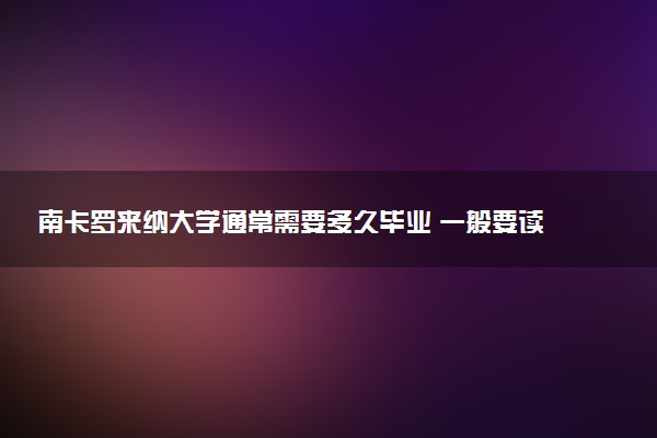 南卡罗来纳大学通常需要多久毕业 一般要读几年