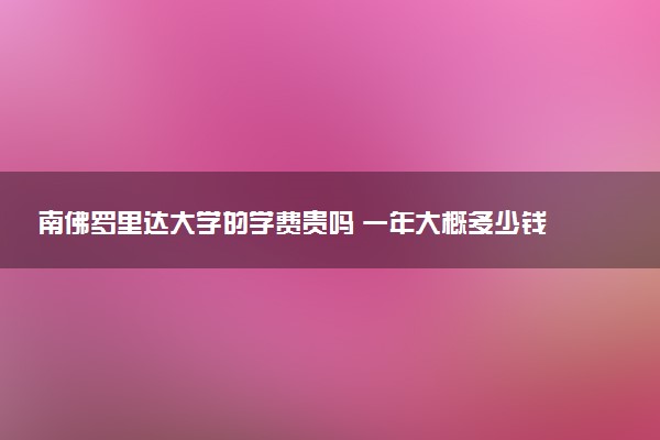 南佛罗里达大学的学费贵吗 一年大概多少钱